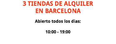 3 TIENDAS DE ALQUILER EN BARCELONA Abierto todos los dias: 10:00 - 19:00